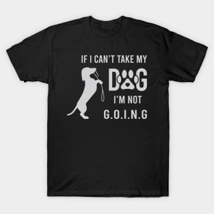 If I Can't Take My Dog I'm Not Going T-Shirt